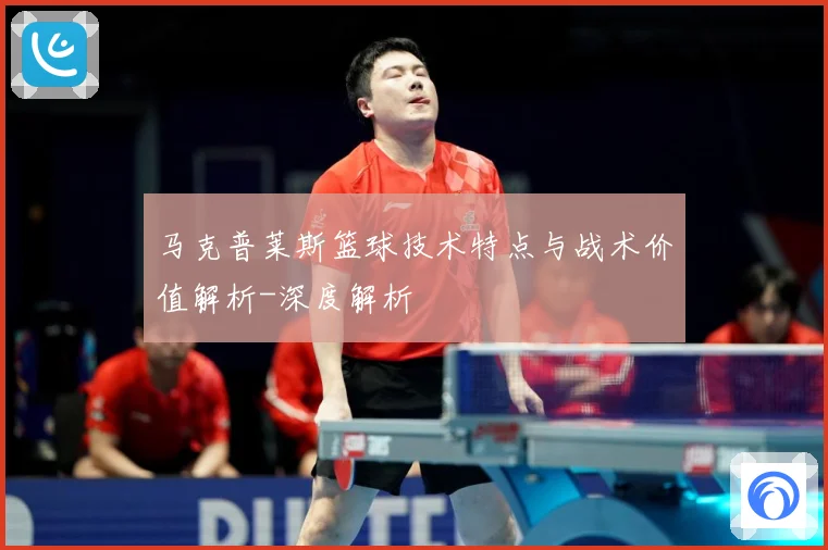 马克普莱斯篮球技术特点与战术价值解析-深度解析