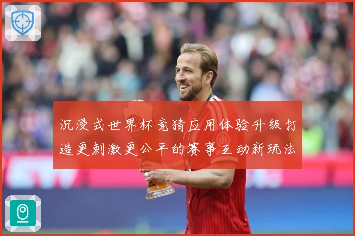 沉浸式世界杯竞猜应用体验升级打造更刺激更公平的赛事互动新玩法数据研判-深度解析