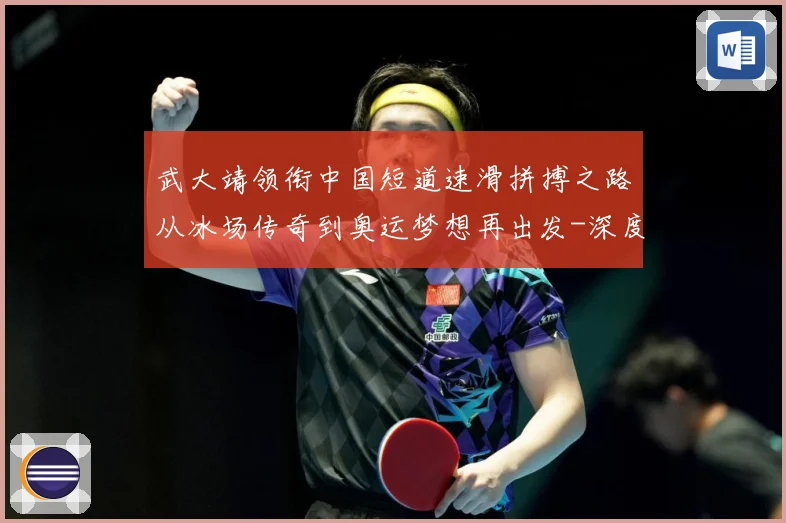 武大靖领衔中国短道速滑拼搏之路从冰场传奇到奥运梦想再出发-深度解析