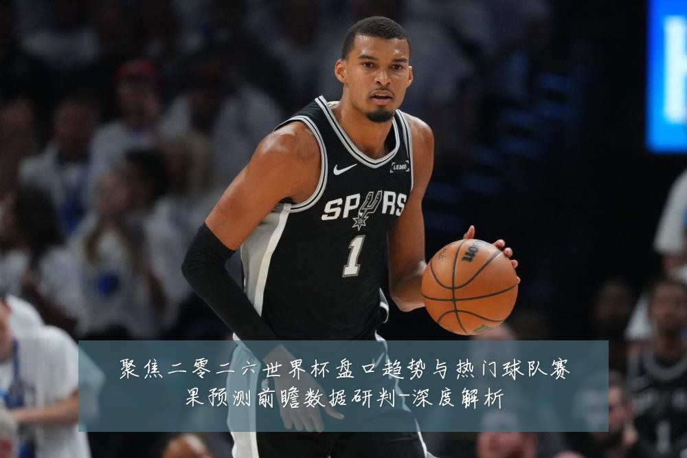 聚焦二零二六世界杯盘口趋势与热门球队赛果预测前瞻数据研判-深度解析