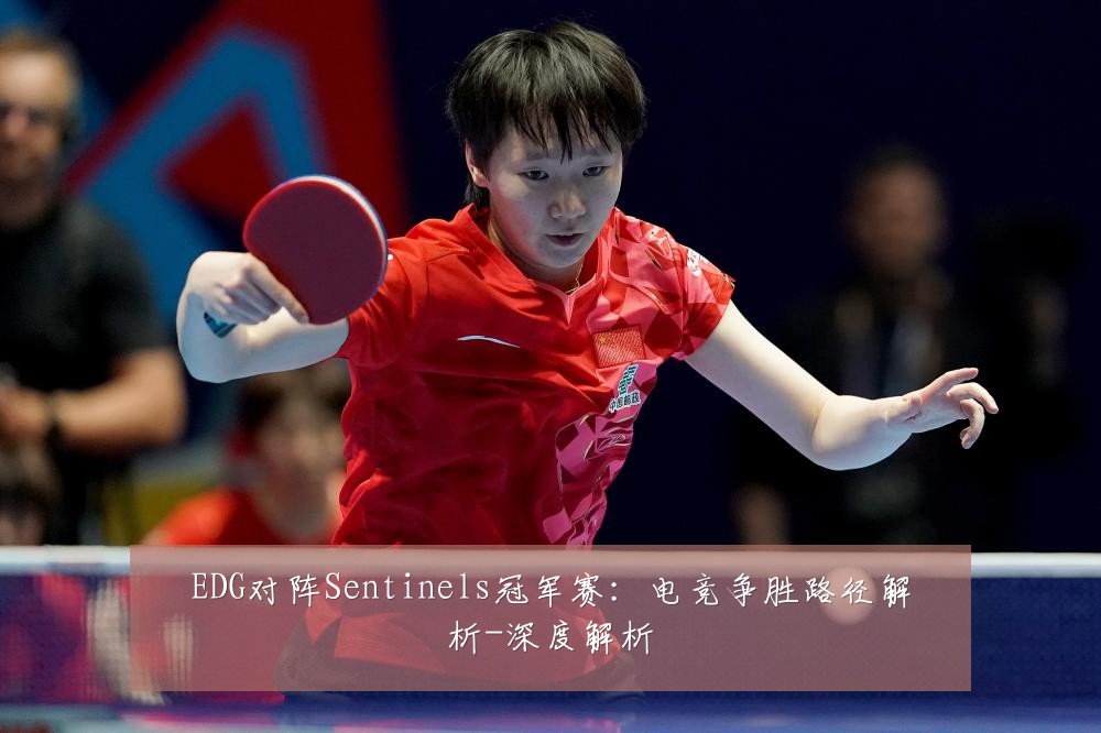 EDG对阵Sentinels冠军赛：电竞争胜路径解析-深度解析