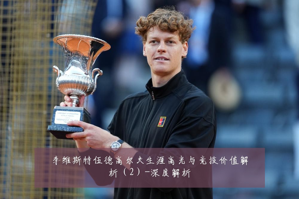 李维斯特伍德高尔夫生涯高光与竞技价值解析（2）-深度解析