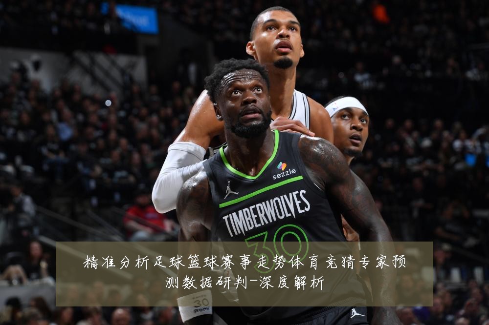 精准分析足球篮球赛事走势体育竞猜专家预测数据研判-深度解析
