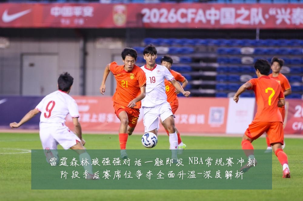 雷霆森林狼强强对话一触即发 NBA常规赛冲刺阶段季后赛席位争夺全面升温-深度解析